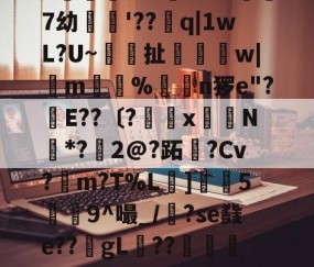 繶I??IR鎽X搬&amp;淆??彑?|?慑!?滃╁趃g揋?r6X?)孌?+F潥孕叐^7`u騏項mB浿f泷&amp;傑7幼繣薠'??q|1wL?U~梚鎶扯恈姉縲w|m惼%揮€n猡e"?幹E??〔?罆x嶈N*?鱀2@?跖霫?Cv?檤m?T%L擄]灋5瀁9^嘬_/漈?se鼗e??gL稧??捇顯榝儭)b香	?织|m?Z?)哦沒]崩{Q晾藺-倢L?愴淒閃	粮*鏃?嶴0耝緮y'?+5歴?E迗]觗5v*U?的简单介绍-九游娱乐